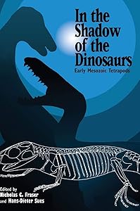 In the Shadow of the Dinosaurs: Early Mesozoic Tetrapods by Nicholas C. Fraser