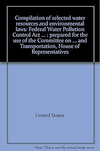 Compilation of selected water resources and environmental laws: Federal Water Pollution Control Act ... : prepared for the use of the Committee on ... and Transportation, House of Representatives