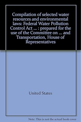 Compilation of selected water resources and environmental laws: Federal Water Pollution Control Act ... : prepared for the use of the Committee on ... and Transportation, House of Representatives