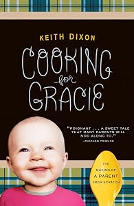 Cooking for Gracie: The Making of a Parent from Scratch by Keith Dixon