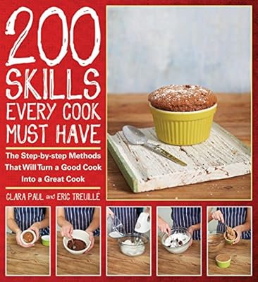 200 Skills Every Cook Must Have: The Step-by-step Methods That Will Turn a Good Cook into a Great Cook
