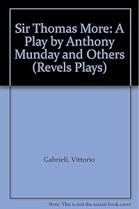 Sir Thomas More: A Play by Anthony Munday and Others (Revels Plays) by Vittorio Gabrieli