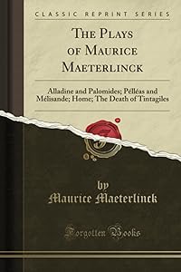 The Plays of Maurice Maeterlinck: Alladine and Palomides; Pélléas and Mélisande; Home; The Death of Tintagiles (Classic Reprint)