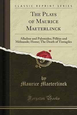 The Plays of Maurice Maeterlinck: Alladine and Palomides; Pélléas and Mélisande; Home; The Death of Tintagiles (Classic Reprint)