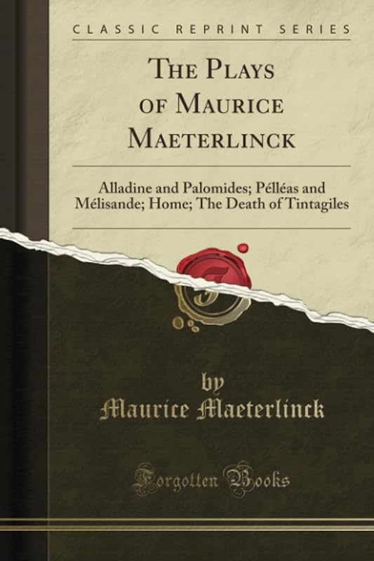 The Plays of Maurice Maeterlinck: Alladine and Palomides; Pélléas and Mélisande; Home; The Death of Tintagiles (Classic Reprint) by Maurice Maeterlinck