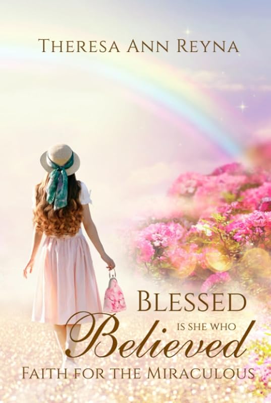 Blessed Is She Who Believed: Faith For The Miraculous by Theresa Ann Reyna