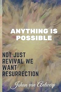 Not just revival we want Resurrection: Anything is possible by Johan van Antwerp