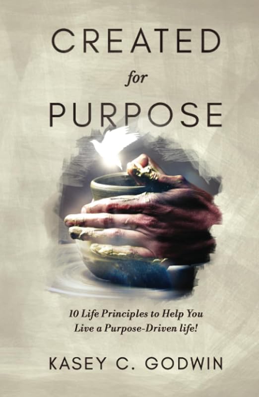 Created for Purpose: 10 Life Principles to Help You Live a Purpose-Driven Life by Kasey C. Godwin