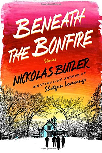 Beneath the Bonfire: Stories by Nickolas Butler