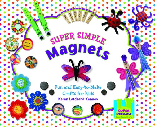Super Simple Magnets: Fun and Easy-to-Make Crafts for Kids by Karen Latchana Kenney