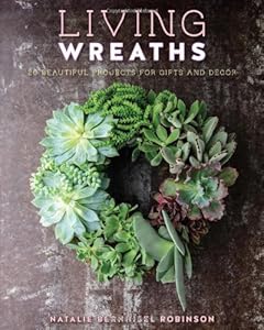 Living Wreaths: 20 Beautiful Projects for Gift and Decor by Natalie Bernhisel-Robinson