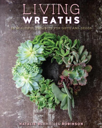 Living Wreaths: 20 Beautiful Projects for Gift and Decor by Natalie Bernhisel-Robinson