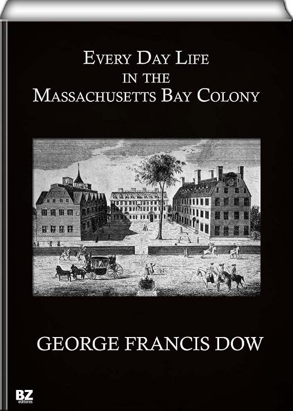 Every Day Life in the Massachusetts Bay Colony by George Francis Dow