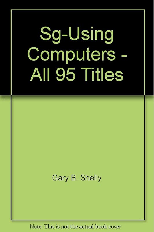 Sg-Using Computers - All 95 Titles by Gary B. Shelly
