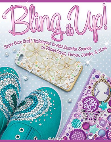 Bling It Up!: Super Cute Craft Techniques to Add Decoden Sparkle to Phone Cases, Purses, Jewelry &amp; More by Choly Knight