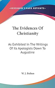 The Evidences Of Christianity: As Exhibited In The Writings Of Its Apologists Down To Augustine by W J Bolton
