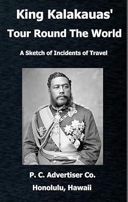 King Kalakauas’ Tour Round The World: A Sketch of Incidents of Travel, with a Map of the Hawaiian Islands