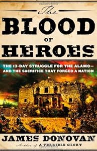 The Blood of Heroes: The 13-Day Struggle for the Alamo--and the Sacrifice That Forged a Nation by James Donovan