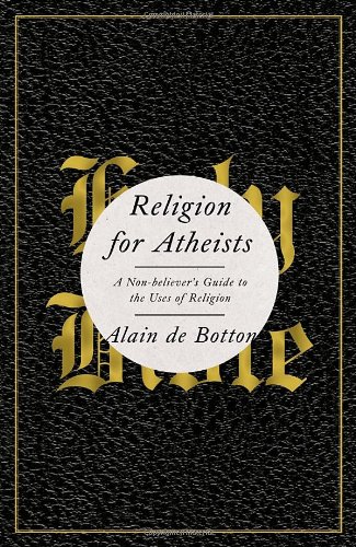 Religion for Atheists: A Non-believer's Guide to the Uses of Religion by Alain De Botton