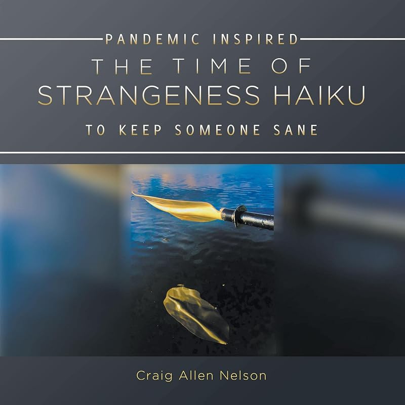 THE TIME OF STRANGENESS HAIKU - PANDEMIC INSPIRED TO KEEP SOMEONE SANE by Craig Allen Nelson