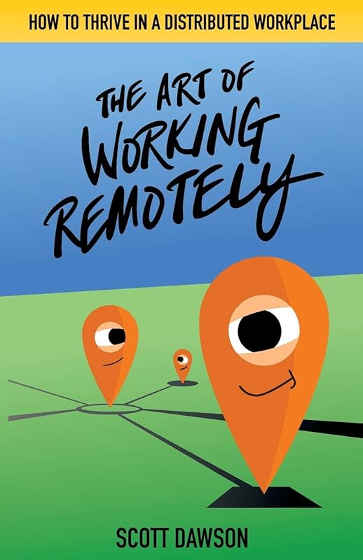 The Art of Working Remotely: How to Thrive in a Distributed Workplace by Scott Dawson