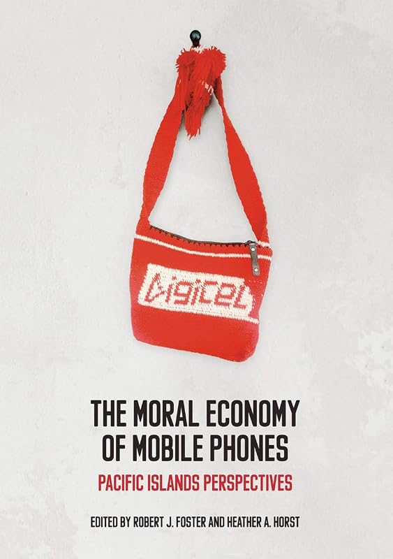 The Moral Economy of Mobile Phones: Pacific Islands Perspectives by Robert J. Foster