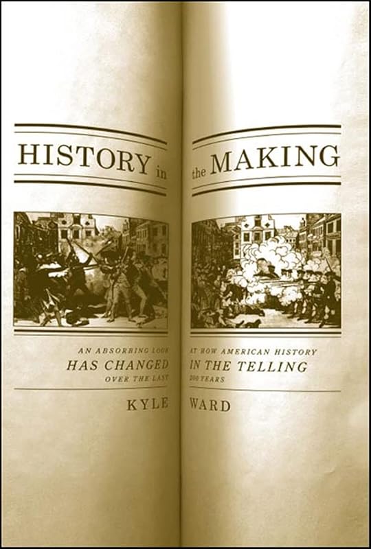 History in the Making: An Absorbing Look at How American History Has Changed in the Telling over the Last 200 Years by Kyle Roy Ward