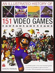 An Illustrated History of 151 Video Games: A detailed guide to the most important games; explores five decades of game evolution by Simon Parkin