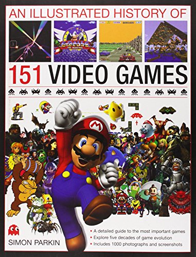 An Illustrated History of 151 Video Games: A detailed guide to the most important games; explores five decades of game evolution by Simon Parkin