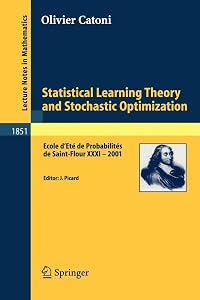 Statistical Learning Theory and Stochastic Optimization: Ecole d'Eté de Probabilités de Saint-Flour XXXI- 2001 (Lecture Notes in Mathematics, Vol. 1851) (Lecture Notes in Mathematics, 1851) by Olivier Catoni