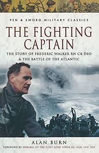 The Fighting Captain: The Story of Frederic Walker RN CB DSO & The Battle of the Atlantic (Pen & Sword Military Classics) by Alan Burn