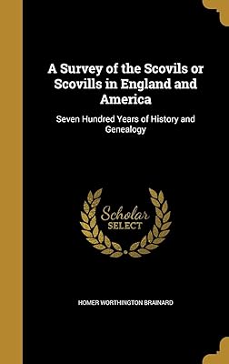 A Survey of the Scovils or Scovills in England and America: Seven Hundred Years of History and Genealogy
