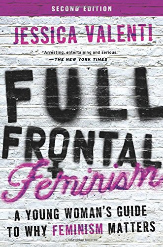 Full Frontal Feminism: A Young Woman's Guide to Why Feminism Matters by Jessica Valenti