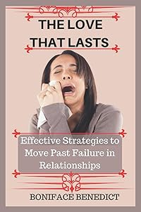 THE LOVE THAT LASTS: Effective Strategies to Move Past Failure in Relationships by BONIFACE BENEDICT