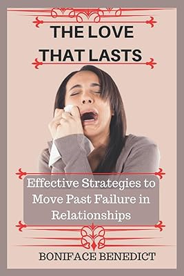 THE LOVE THAT LASTS: Effective Strategies to Move Past Failure in Relationships