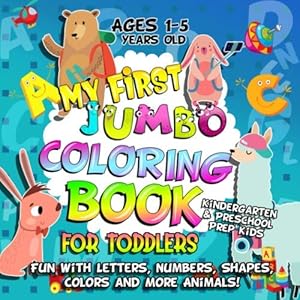 My First Jumbo Coloring Book for Toddlers: Fun Learning with Numbers, Letters, Shapes, Colors and More Animals: Big Activity Workbook for Kindergarten & Preschool Prep Kids Ages 1-5
