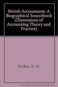 British Accountants: A Biographical Sourcebook (Dimensions of Accounting Theory and Practice) by R. H. Parker