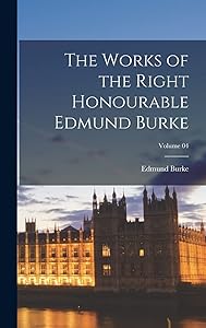 The Works of the Right Honourable Edmund Burke; Volume 04