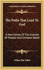 The Paths That Lead To God: A New Survey Of The Grounds Of Theistic And Christian Belief by Wilbur Fisk Tillett