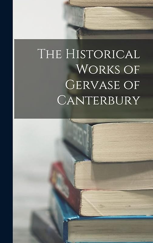 The Historical Works of Gervase of Canterbury by Anonymous