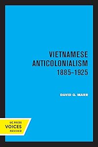 Vietnamese Anticolonialism 1885-1925 (Center for South and Southeast Asia Studies, UC Berkeley) by David G. Marr