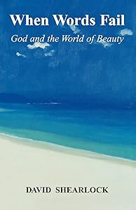 When Words Fail: God and the World of Beauty by David Shearlock