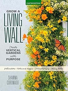 Grow a Living Wall: Create Vertical Gardens with Purpose: Pollinators - Herbs and Veggies - Aromatherapy - Many More