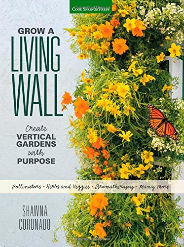 Grow a Living Wall: Create Vertical Gardens with Purpose: Pollinators - Herbs and Veggies - Aromatherapy - Many More by Shawna Coronado