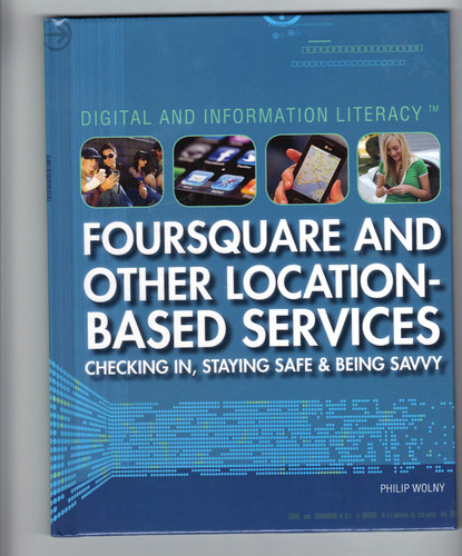 Foursquare and Other Location-Based Services: Checking In, Staying Safe & Being Savvy (Digital & Information Literacy) by Philip Wolny
