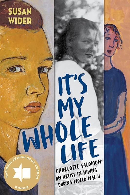 It's My Whole Life: Charlotte Salomon: An Artist in Hiding During World War II by Susan Wider