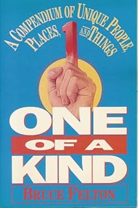 One of a Kind: A Compendium of Unique People, Places, and Things by Bruce Felton