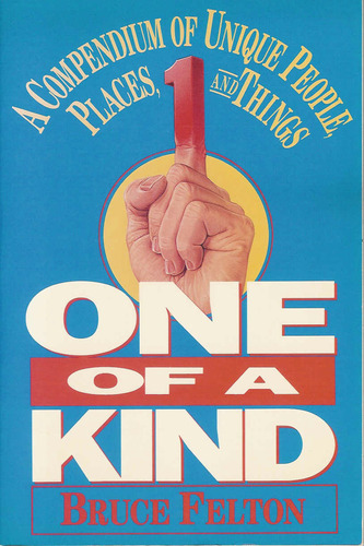 One of a Kind: A Compendium of Unique People, Places, and Things by Bruce Felton