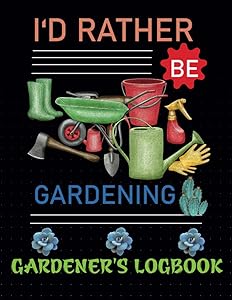 I'd Rather Be Gardening: Gardening Log And Record Book. Gift Idea For Garden Lovers by Selma satarian publications