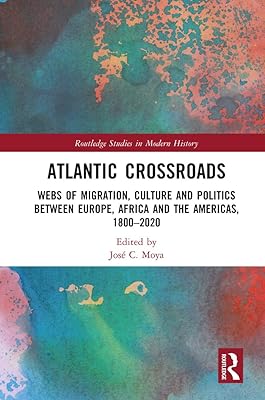 Atlantic Crossroads: Webs of Migration, Culture and Politics between Europe, Africa and the Americas, 1800–2020 (Routledge Studies in Modern History)